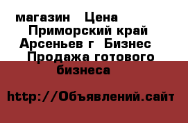 магазин › Цена ­ 2 850 - Приморский край, Арсеньев г. Бизнес » Продажа готового бизнеса   